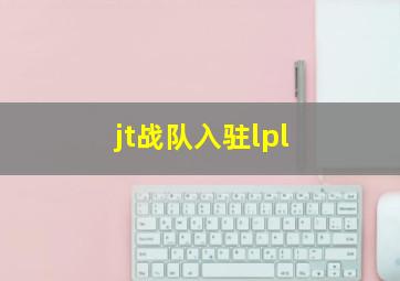 jt战队入驻lpl