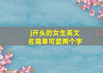 j开头的女生英文名简单可爱两个字