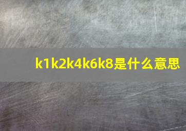 k1k2k4k6k8是什么意思