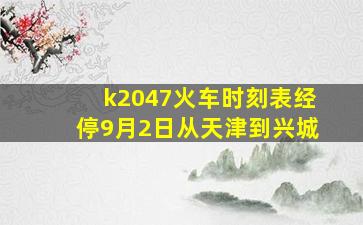 k2047火车时刻表经停9月2日从天津到兴城