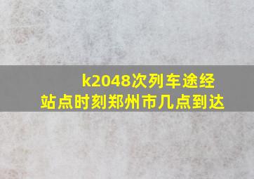 k2048次列车途经站点时刻郑州市几点到达