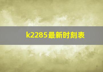 k2285最新时刻表