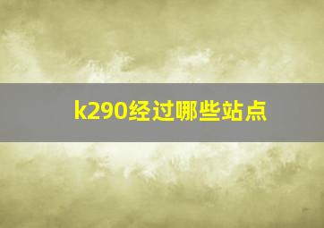 k290经过哪些站点