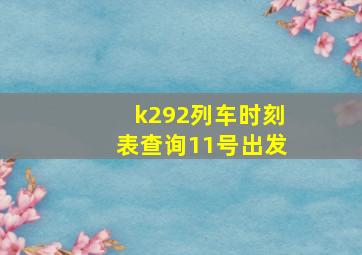 k292列车时刻表查询11号出发