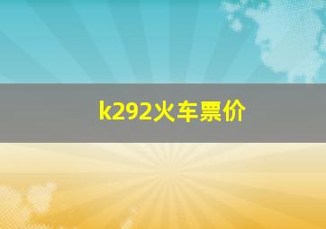 k292火车票价