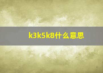 k3k5k8什么意思