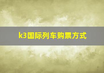 k3国际列车购票方式