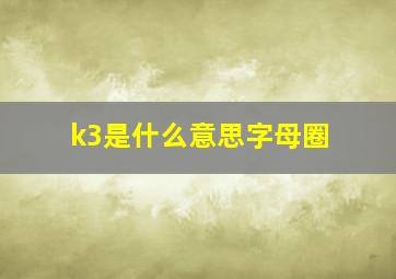 k3是什么意思字母圈