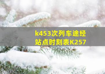 k453次列车途经站点时刻表K257