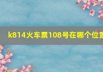 k814火车票108号在哪个位置