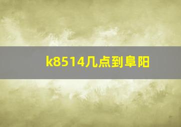 k8514几点到阜阳