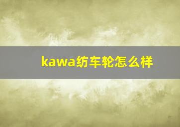 kawa纺车轮怎么样