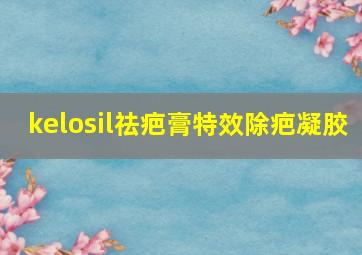 kelosil祛疤膏特效除疤凝胶