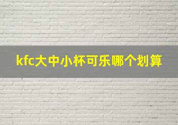 kfc大中小杯可乐哪个划算