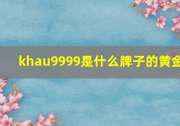 khau9999是什么牌子的黄金