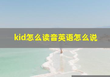 kid怎么读音英语怎么说