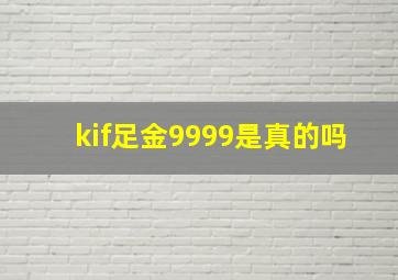 kif足金9999是真的吗