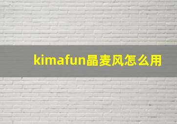 kimafun晶麦风怎么用