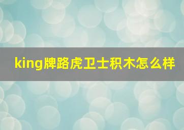 king牌路虎卫士积木怎么样