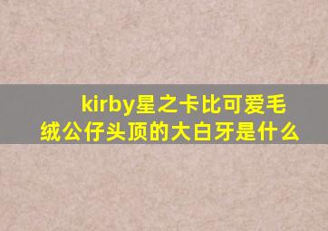 kirby星之卡比可爱毛绒公仔头顶的大白牙是什么