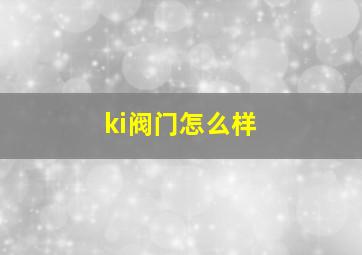 ki阀门怎么样