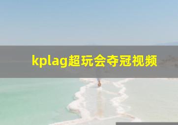 kplag超玩会夺冠视频