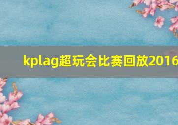 kplag超玩会比赛回放2016