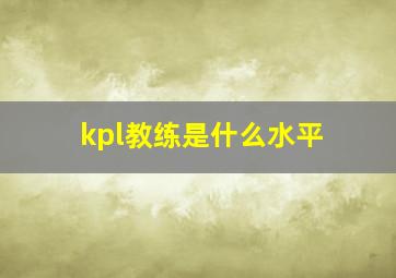 kpl教练是什么水平