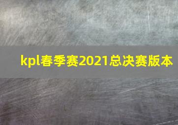 kpl春季赛2021总决赛版本