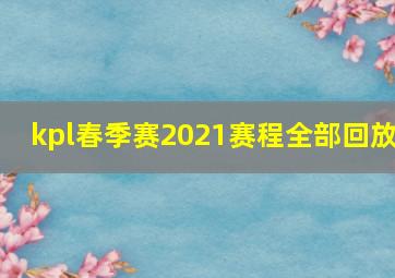 kpl春季赛2021赛程全部回放