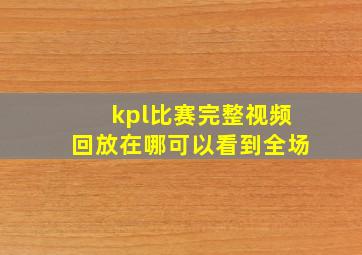 kpl比赛完整视频回放在哪可以看到全场