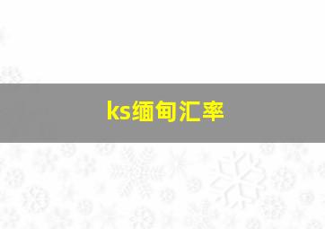 ks缅甸汇率