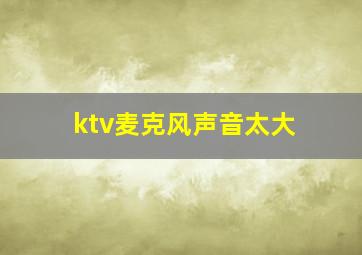 ktv麦克风声音太大