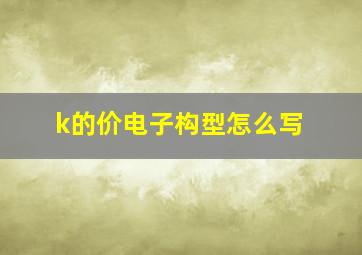 k的价电子构型怎么写