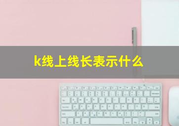 k线上线长表示什么