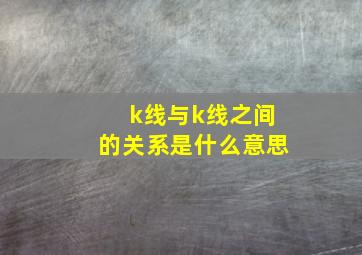 k线与k线之间的关系是什么意思