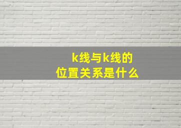 k线与k线的位置关系是什么