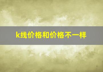 k线价格和价格不一样