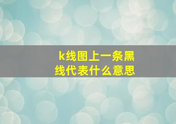 k线图上一条黑线代表什么意思