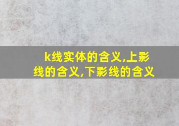 k线实体的含义,上影线的含义,下影线的含义