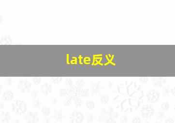 late反义