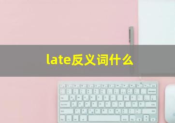 late反义词什么