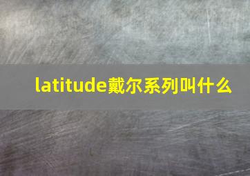 latitude戴尔系列叫什么