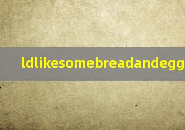 ldlikesomebreadandeggs怎么读