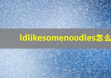 ldlikesomenoodles怎么读