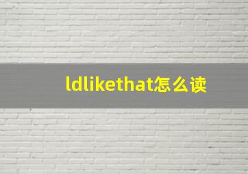 ldlikethat怎么读