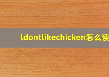 ldontlikechicken怎么读