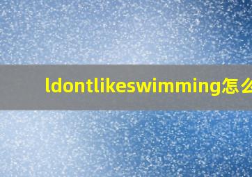 ldontlikeswimming怎么读