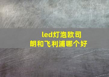 led灯泡欧司朗和飞利浦哪个好