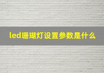 led珊瑚灯设置参数是什么